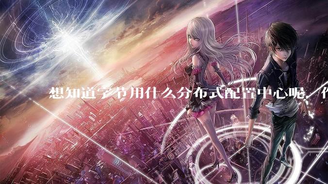 想知道字节用什么分布式配置中心呢，作为golang大厂，应该不是沿用JAVA的配置中心吧?