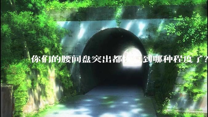 你们的腰间盘突出都恢复到哪种程度了？