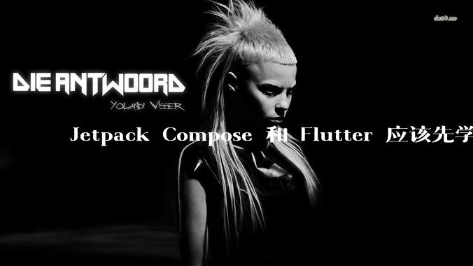 Jetpack Compose 和 Flutter 应该先学哪个呢？