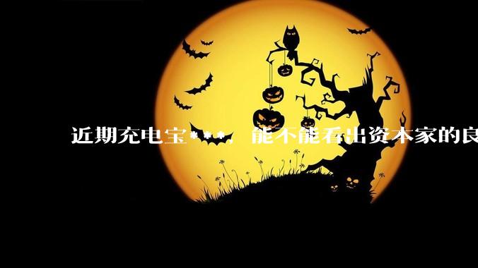 近期充电宝***，能不能看出资本家的良心坏了？