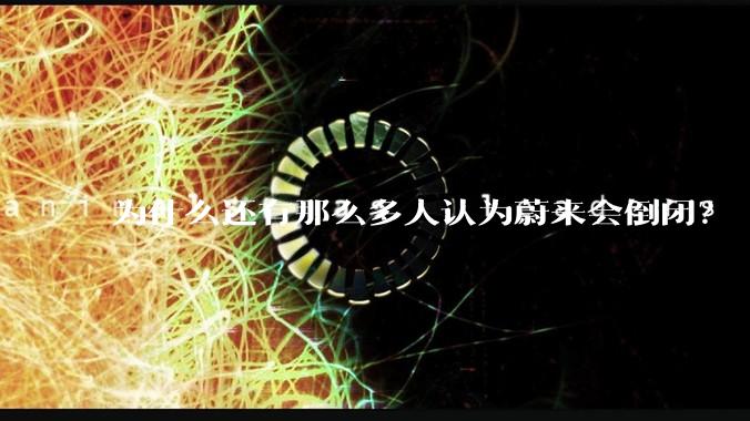 为什么还有那么多人认为蔚来会倒闭？