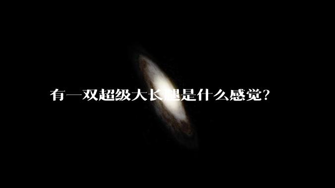 有一双超级大长腿是什么感觉？