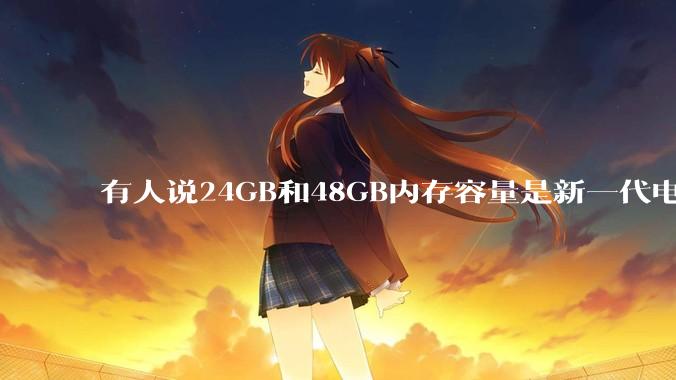 有人说24GB和48GB内存容量是新一代电脑平台最均衡的方案，真的是这样吗？电脑内存应该如何选？