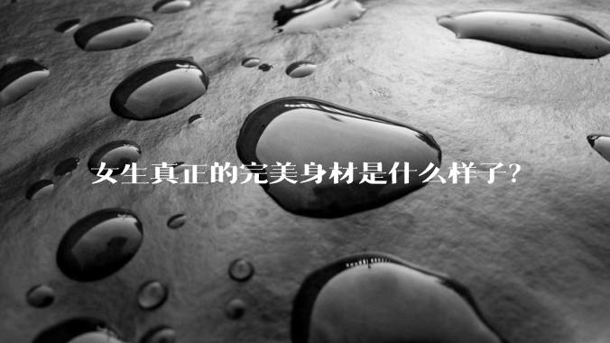 女生真正的完美身材是什么样子？