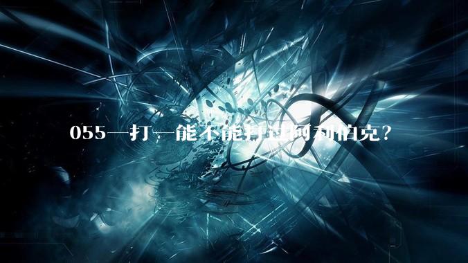 055一打一能不能打过阿利伯克？