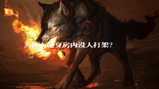 为什么健身房内没人打架？
