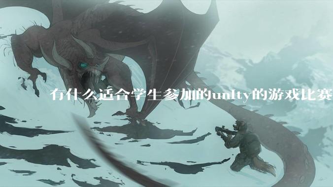 有什么适合学生参加的unity的游戏比赛？