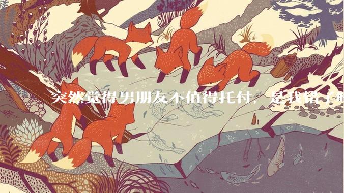 突然觉得男朋友不值得托付，是我错了吗?