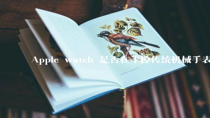 Apple watch 是否在干掉传统机械手表？