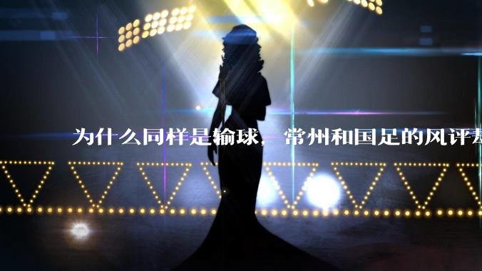 为什么同样是输球，常州和国足的风评却差那么多呢？