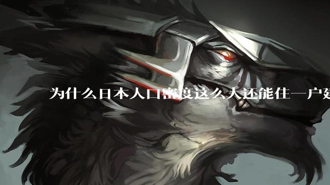 为什么日本人口密度这么大还能住一户建，中国只能住楼房？