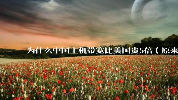 为什么中国主机带宽比美国贵5倍（原来错误的10000倍），比如阿里云？
