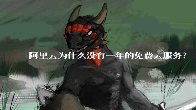 阿里云为什么没有一年的免费云服务？