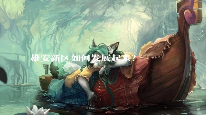 雄安新区如何发展起来？