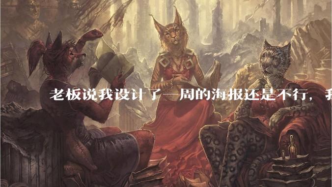 老板说我设计了一周的海报还是不行，我到底该怎么学啊？