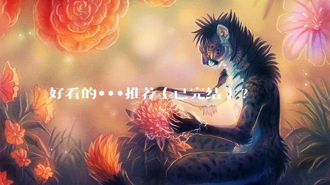 好看的***推荐（已完结）?