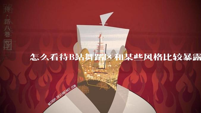 怎么看待B站舞蹈区和某些风格比较暴露的up？