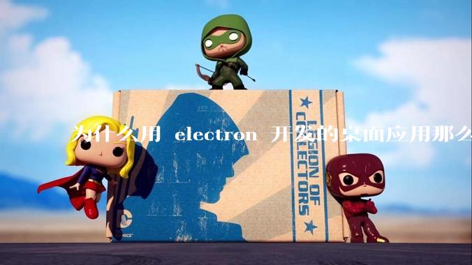 为什么用 electron 开发的桌面应用那么多？