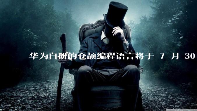 华为自研的仓颉编程语言将于 7 月 30 日开源，这款语言将如何影响未来的开发趋势？