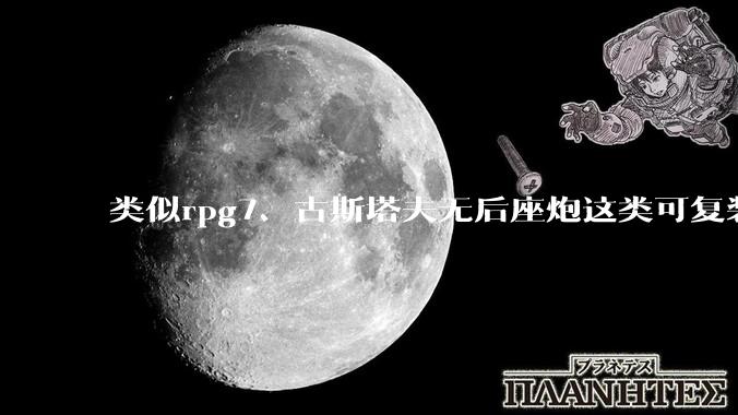 类似rpg7、古斯塔夫无后座炮这类可复装筒是否在逐步减少被一次性筒替代？
