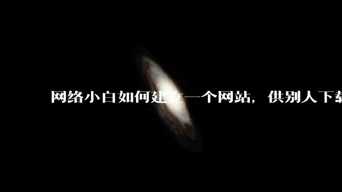 网络小白如何建立一个网站，供别人下载文件（主要是PDF和MP3）?