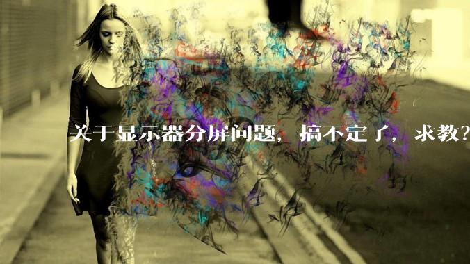 关于显示器分屏问题，搞不定了，求教？