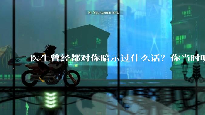 医生曾经都对你暗示过什么话？你当时听懂了么？