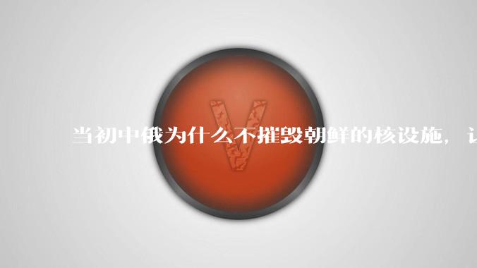 当初中俄为什么不摧毁朝鲜的核设施，让朝鲜拥有了自己的核武器？