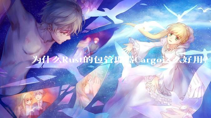 为什么Rust的包管理器Cargo这么好用？